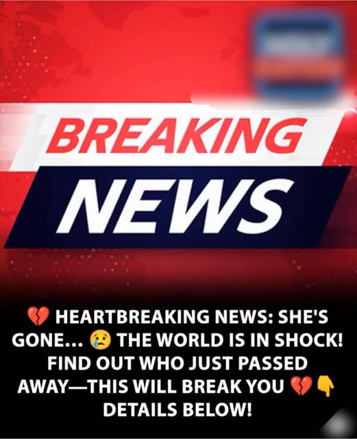  SAD NEWS: SHE HAS PASSED AWAY — THIS WILL BREAK YOUR HEART THE WORLD IS MOURNING…